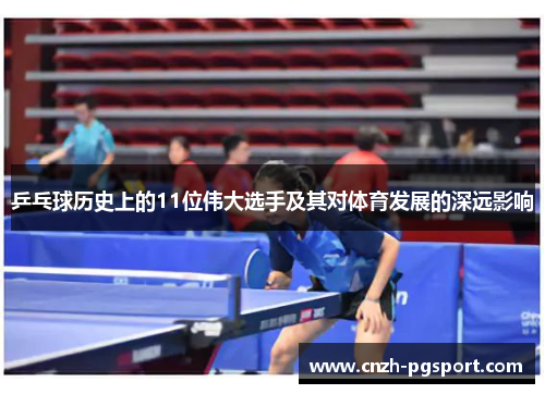 乒乓球历史上的11位伟大选手及其对体育发展的深远影响
