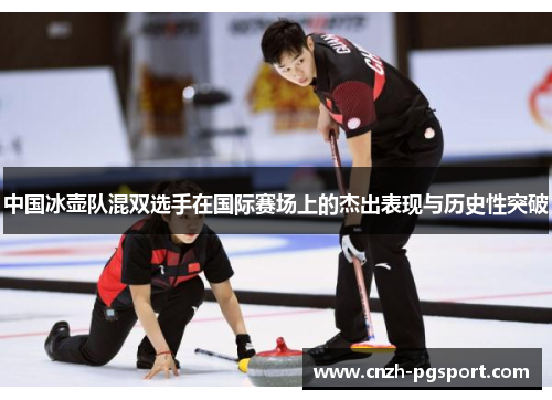 中国冰壶队混双选手在国际赛场上的杰出表现与历史性突破