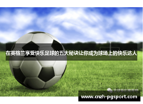 在英格兰享受快乐足球的五大秘诀让你成为球场上的快乐达人