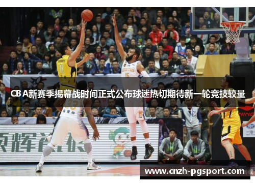 CBA新赛季揭幕战时间正式公布球迷热切期待新一轮竞技较量