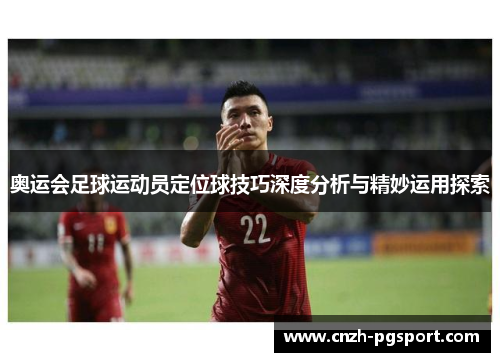 奥运会足球运动员定位球技巧深度分析与精妙运用探索