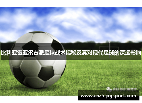 比利亚雷亚尔古派足球战术揭秘及其对现代足球的深远影响