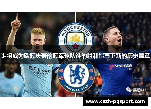 谁将成为欧冠决赛的冠军球队谁的胜利能写下新的历史篇章 谁将成为欧冠决赛的冠军球队谁的胜利能写下新的历史篇章