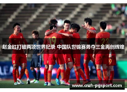 赵金红打破两项世界纪录 中国队世锦赛勇夺三金再创辉煌