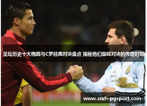 足坛历史十大梅西与C罗经典对决盘点 揭秘他们巅峰对决的传奇时刻 足坛历史十大梅西与C罗经典对决盘点 揭秘他们巅峰对决的传奇时刻