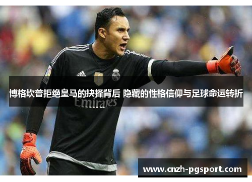 博格坎普拒绝皇马的抉择背后 隐藏的性格信仰与足球命运转折 博格坎普拒绝皇马的抉择背后 隐藏的性格信仰与足球命运转折