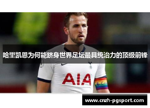 哈里凯恩为何能跻身世界足坛最具统治力的顶级前锋 哈里凯恩为何能跻身世界足坛最具统治力的顶级前锋