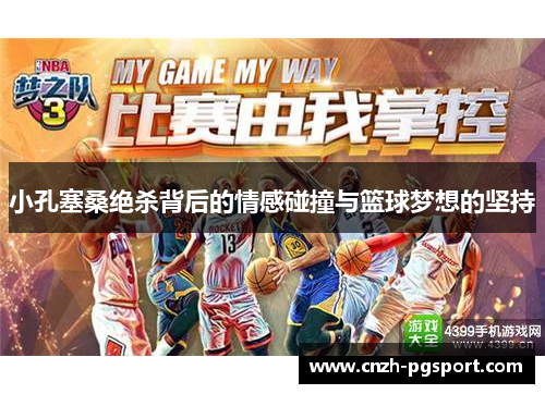 小孔塞桑绝杀背后的情感碰撞与篮球梦想的坚持 小孔塞桑绝杀背后的情感碰撞与篮球梦想的坚持