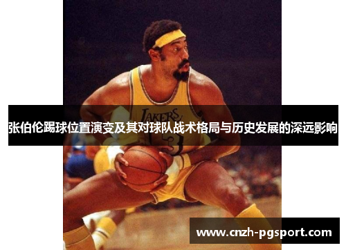 张伯伦踢球位置演变及其对球队战术格局与历史发展的深远影响