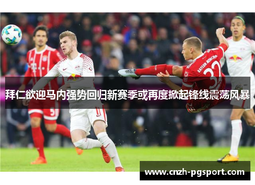 拜仁欲迎马内强势回归新赛季或再度掀起锋线震荡风暴