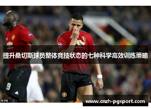 提升桑切斯球员整体竞技状态的七种科学高效训练策略 提升桑切斯球员整体竞技状态的七种科学高效训练策略