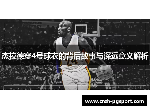 杰拉德穿4号球衣的背后故事与深远意义解析 杰拉德穿4号球衣的背后故事与深远意义解析