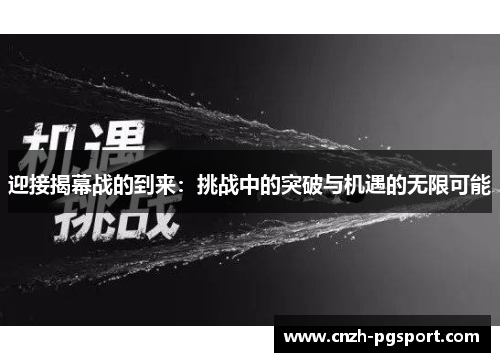 迎接揭幕战的到来:挑战中的突破与机遇的无限可能 迎接揭幕战的到来:挑战中的突破与机遇的无限可能