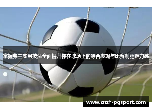 掌握弗兰实用技法全面提升你在球场上的综合表现与比赛制胜魅力感 掌握弗兰实用技法全面提升你在球场上的综合表现与比赛制胜魅力感