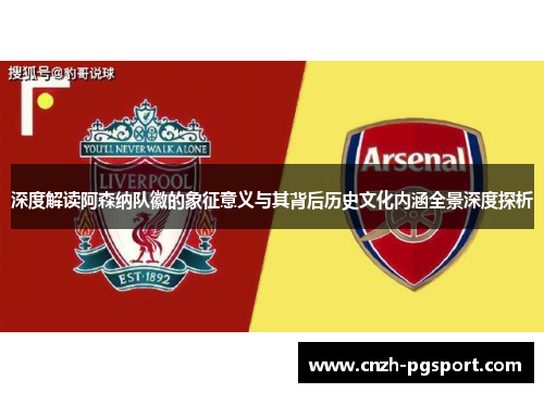 深度解读阿森纳队徽的象征意义与其背后历史文化内涵全景深度探析 深度解读阿森纳队徽的象征意义与其背后历史文化内涵全景深度探析