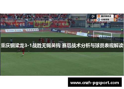 重庆铜梁龙3-1战胜无锡吴钩 赛后战术分析与球员表现解读