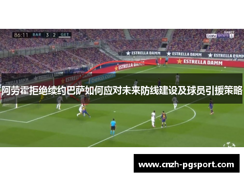 阿劳霍拒绝续约巴萨如何应对未来防线建设及球员引援策略