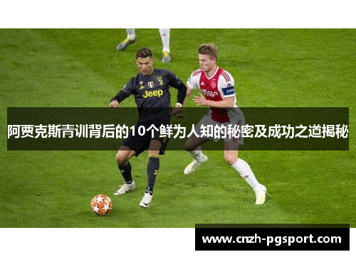 阿贾克斯青训背后的10个鲜为人知的秘密及成功之道揭秘