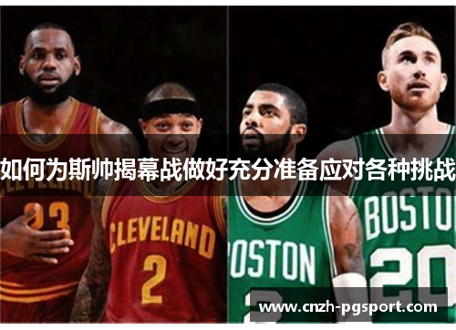 如何为斯帅揭幕战做好充分准备应对各种挑战