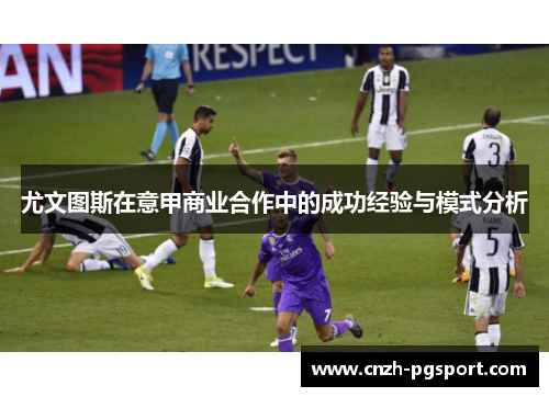 尤文图斯在意甲商业合作中的成功经验与模式分析 尤文图斯在意甲商业合作中的成功经验与模式分析