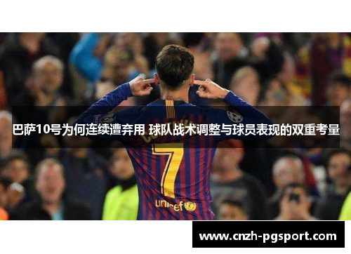 巴萨10号为何连续遭弃用 球队战术调整与球员表现的双重考量 巴萨10号为何连续遭弃用 球队战术调整与球员表现的双重考量