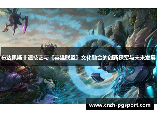 布达佩斯非遗技艺与《英雄联盟》文化融合的创新探索与未来发展