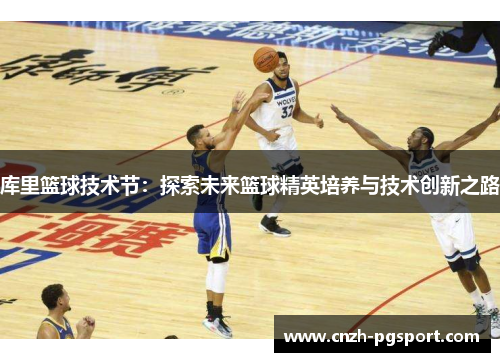库里篮球技术节：探索未来篮球精英培养与技术创新之路