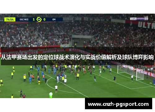 从法甲赛场出发的定位球战术演化与实战价值解析及球队博弈影响
