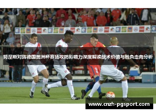 努涅斯对阵德国美洲杯赛场攻防影响力深度解读战术价值与胜负走向分析