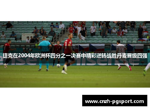捷克在2004年欧洲杯四分之一决赛中精彩逆转战胜丹麦晋级四强
