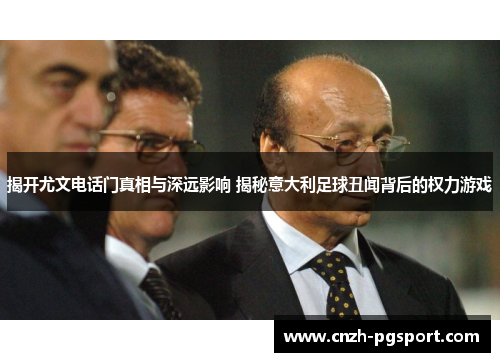 揭开尤文电话门真相与深远影响 揭秘意大利足球丑闻背后的权力游戏