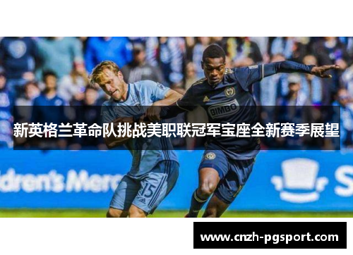 新英格兰革命队挑战美职联冠军宝座全新赛季展望