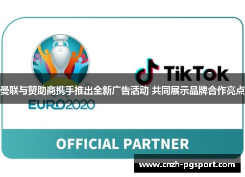 曼联与赞助商携手推出全新广告活动 共同展示品牌合作亮点