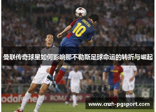 曼联传奇球星如何影响那不勒斯足球命运的转折与崛起