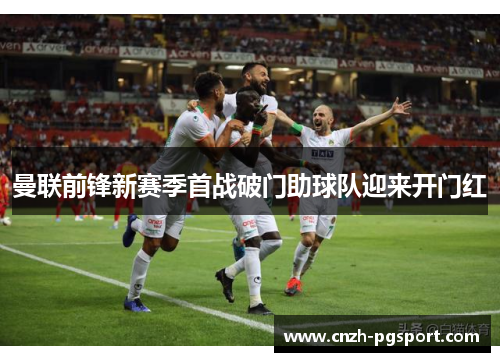 曼联前锋新赛季首战破门助球队迎来开门红 曼联前锋新赛季首战破门助球队迎来开门红