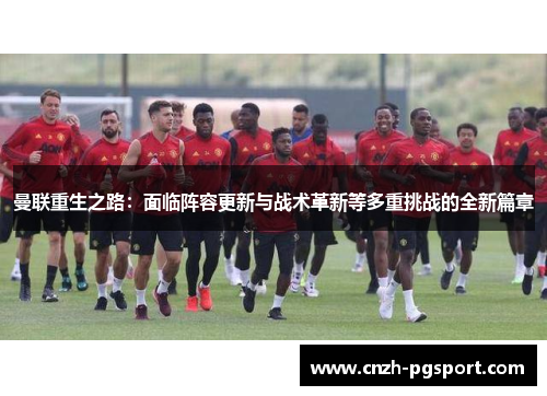 曼联重生之路：面临阵容更新与战术革新等多重挑战的全新篇章