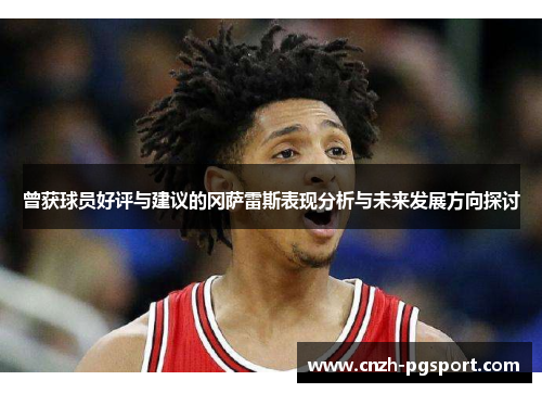 曾获球员好评与建议的冈萨雷斯表现分析与未来发展方向探讨