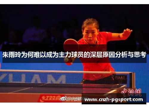 朱雨玲为何难以成为主力球员的深层原因分析与思考