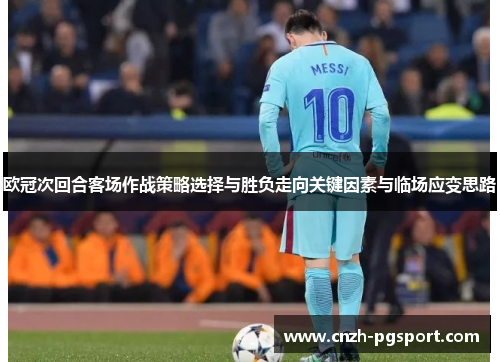 欧冠次回合客场作战策略选择与胜负走向关键因素与临场应变思路