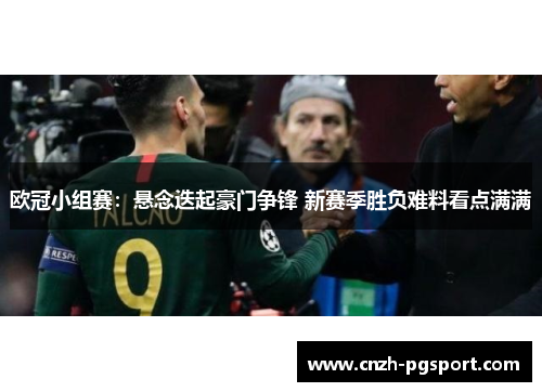 欧冠小组赛：悬念迭起豪门争锋 新赛季胜负难料看点满满