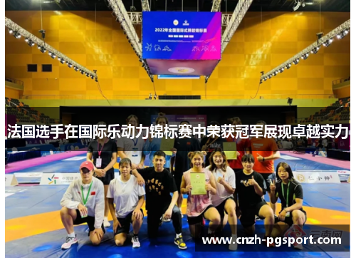 法国选手在国际乐动力锦标赛中荣获冠军展现卓越实力