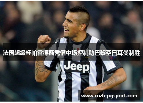 法国超级杯帕雷德斯凭借中场控制助巴黎圣日耳曼制胜