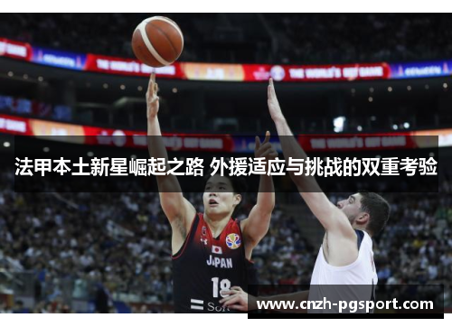法甲本土新星崛起之路 外援适应与挑战的双重考验