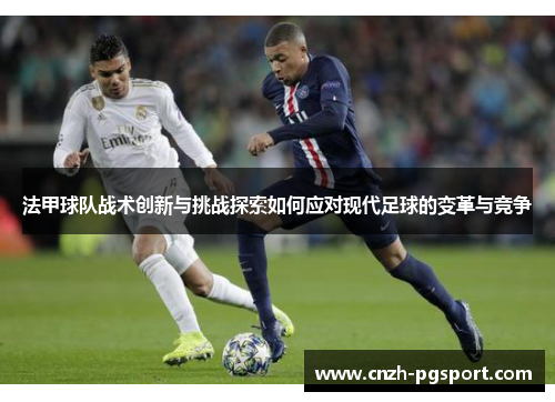 法甲球队战术创新与挑战探索如何应对现代足球的变革与竞争