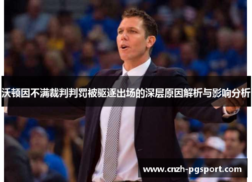 沃顿因不满裁判判罚被驱逐出场的深层原因解析与影响分析