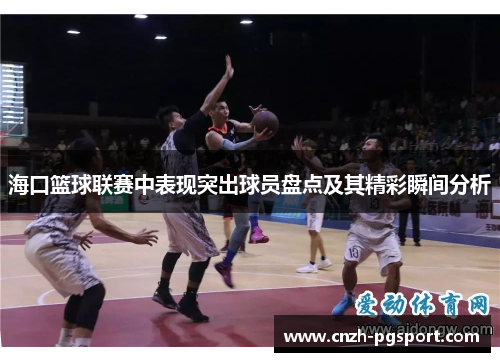 海口篮球联赛中表现突出球员盘点及其精彩瞬间分析