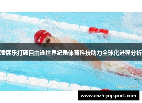 潘展乐打破自由泳世界纪录体育科技助力全球化进程分析