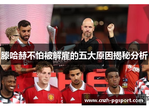 滕哈赫不怕被解雇的五大原因揭秘分析