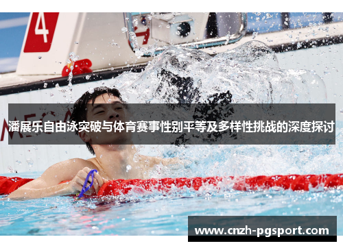 潘展乐自由泳突破与体育赛事性别平等及多样性挑战的深度探讨