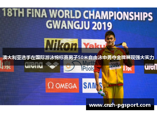 澳大利亚选手在国际游泳锦标赛男子50米自由泳中勇夺金牌展现强大实力